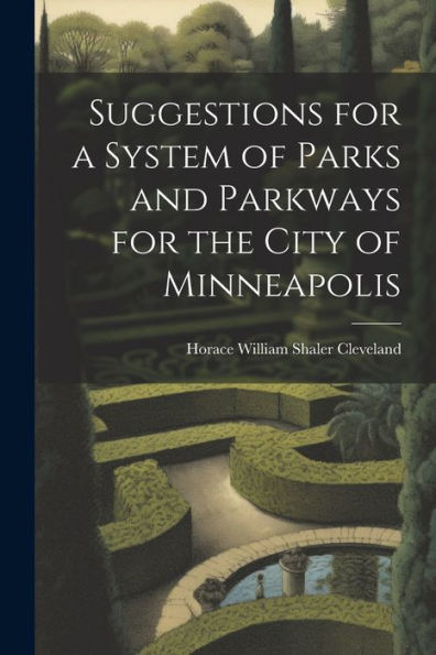 Suggestions For A System Of Parks And Parkways For The City Of Minneapolis