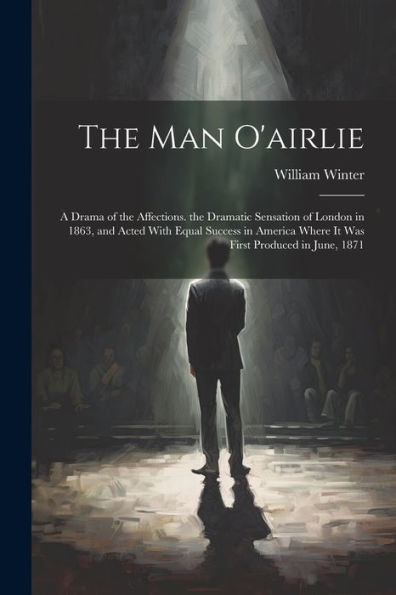 The Man O'Airlie: A Drama Of The Affections. The Dramatic Sensation Of London In 1863, And Acted With Equal Success In America Where It Was First Produced In June, 1871