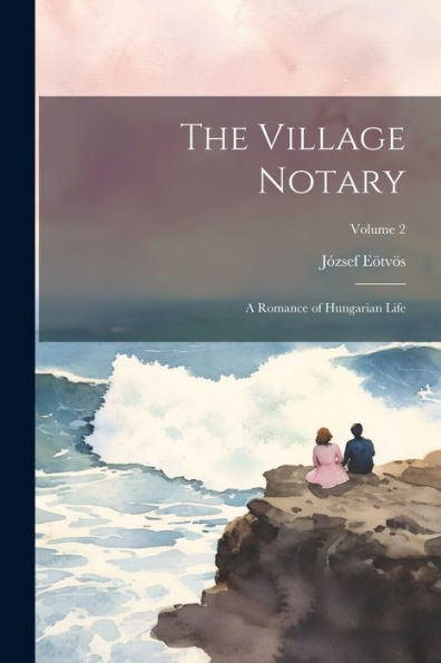 The Village Notary: A Romance Of Hungarian Life; Volume 2