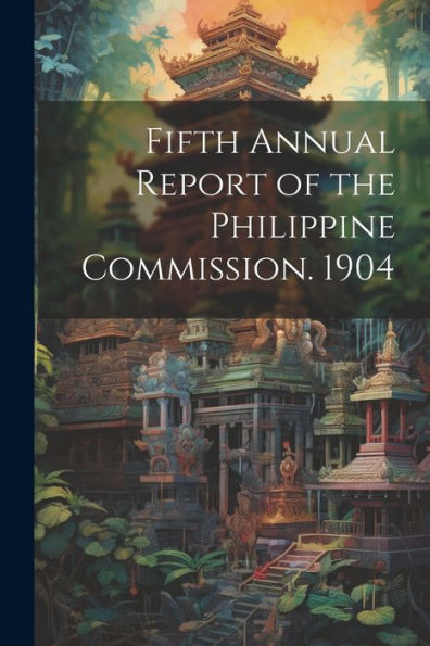 Fifth Annual Report Of The Philippine Commission. 1904 - 9781021928603