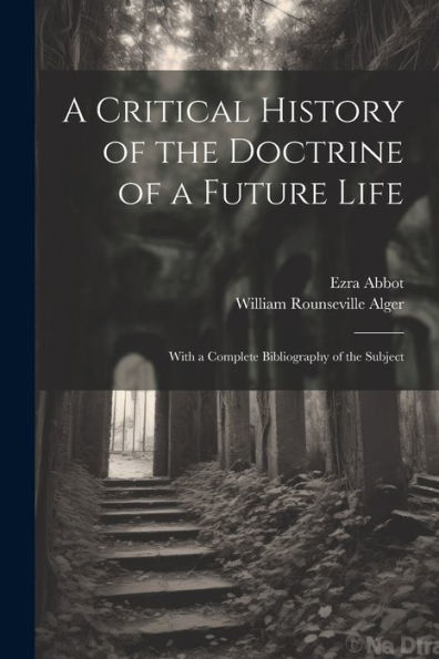 A Critical History Of The Doctrine Of A Future Life: With A Complete Bibliography Of The Subject
