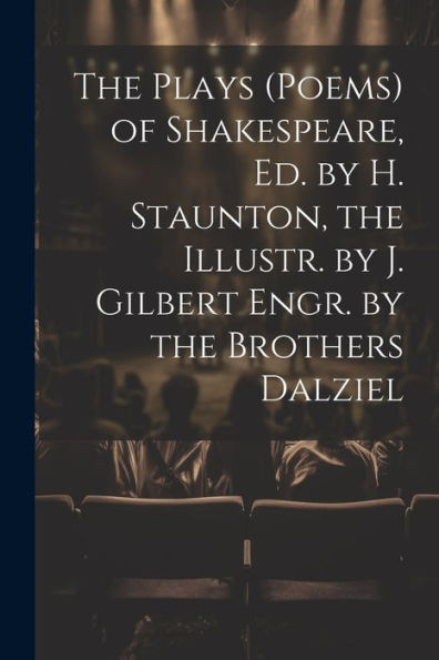 The Plays (Poems) Of Shakespeare, Ed. By H. Staunton, The Illustr. By J. Gilbert Engr. By The Brothers Dalziel