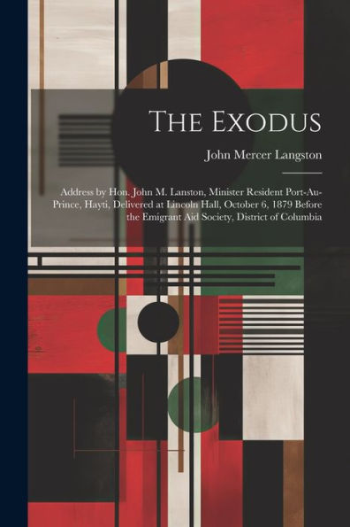 The Exodus: Address By Hon. John M. Lanston, Minister Resident Port-Au-Prince, Hayti, Delivered At Lincoln Hall, October 6, 1879 Before The Emigrant Aid Society, District Of Columbia