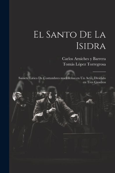 El Santo De La Isidra: Sainete Lírico De Costumbres Madrileñas En Un Acto, Dividido En Tres Cuadros (Spanish Edition)