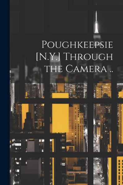 Poughkeepsie [N.Y.] Through The Camera ..