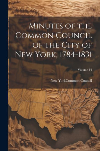 Minutes Of The Common Council Of The City Of New York, 1784-1831; Volume 14