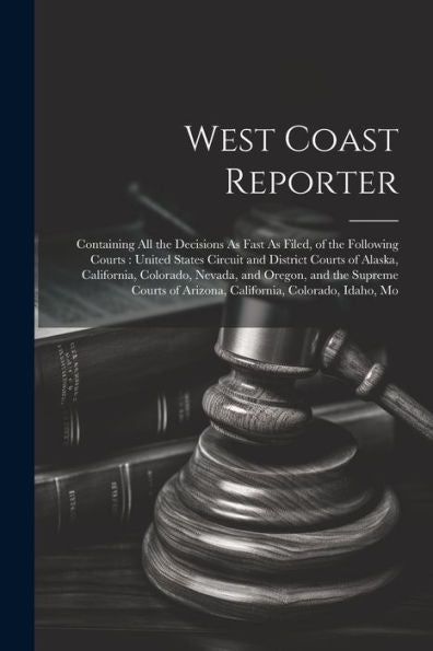 West Coast Reporter: Containing All The Decisions As Fast As Filed, Of The Following Courts: United States Circuit And District Courts Of Alaska, ... Of Arizona, California, Colorado, Idaho, Mo