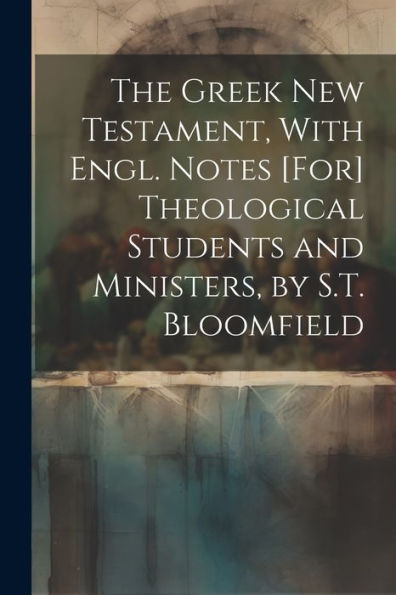 The Greek New Testament, With Engl. Notes [For] Theological Students And Ministers, By S.T. Bloomfield
