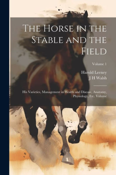 The Horse In The Stable And The Field: His Varieties, Management In Health And Disease, Anatomy, Physiology, Etc. Volume; Volume 1