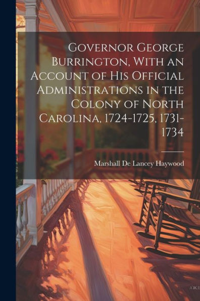 Governor George Burrington, With An Account Of His Official Administrations In The Colony Of North Carolina, 1724-1725, 1731-1734