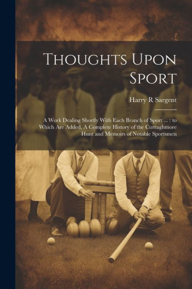 Thoughts Upon Sport: A Work Dealing Shortly With Each Branch Of Sport ...: To Which Are Added, A Complete History Of The Curraghmore Hunt And Memoirs Of Notable Sportsmen