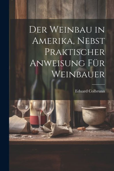 Der Weinbau In Amerika, Nebst Praktischer Anweisung Für Weinbauer