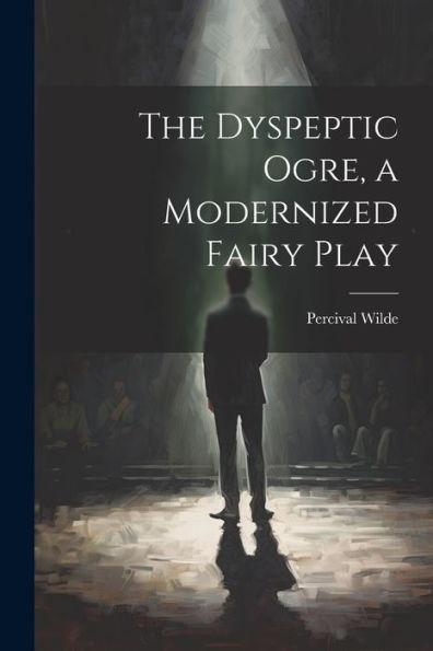 The Dyspeptic Ogre, A Modernized Fairy Play