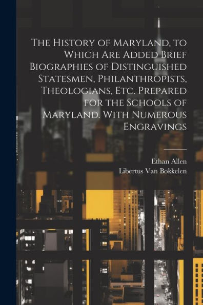 The History Of Maryland, To Which Are Added Brief Biographies Of Distinguished Statesmen, Philanthropists, Theologians, Etc. Prepared For The Schools Of Maryland. With Numerous Engravings