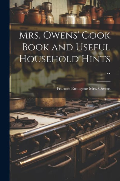 Mrs. Owens' Cook Book And Useful Household Hints ..