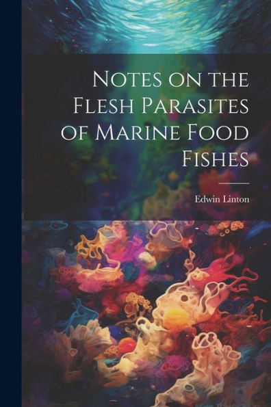 Notes On The Flesh Parasites Of Marine Food Fishes