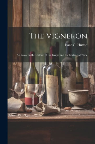 The Vigneron; An Essay On The Culture Of The Grape And The Making Of Wine