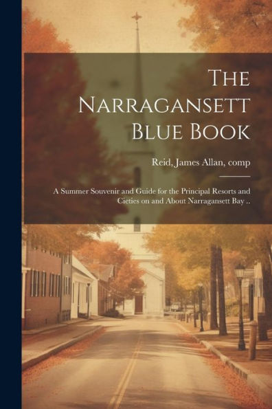The Narragansett Blue Book: A Summer Souvenir And Guide For The Principal Resorts And Cieties On And About Narragansett Bay ..