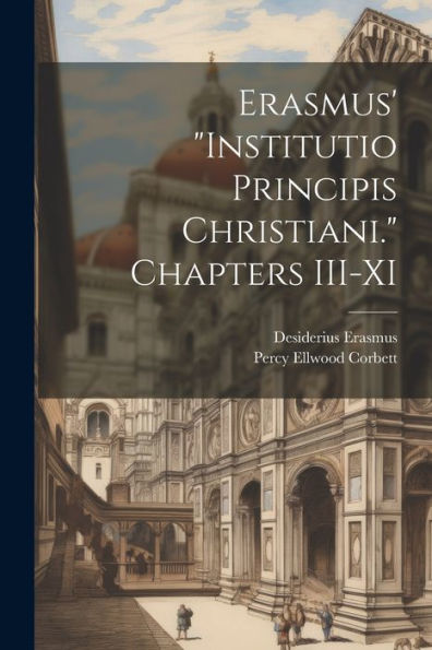Erasmus' "Institutio Principis Christiani." Chapters Iii-Xi