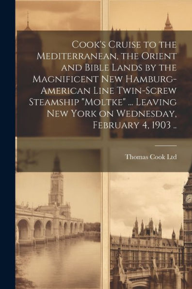Cook's Cruise To The Mediterranean, The Orient And Bible Lands By The Magnificent New Hamburg-American Line Twin-Screw Steamship "Moltke" ... Leaving New York On Wednesday, February 4, 1903 ..