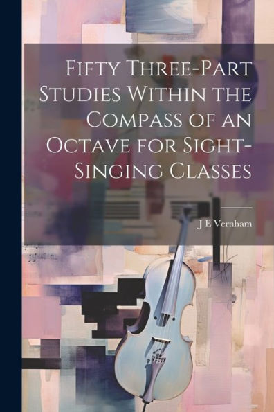 Fifty Three-Part Studies Within The Compass Of An Octave For Sight-Singing Classes