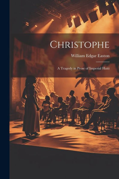 Christophe; A Tragedy In Prose Of Imperial Haiti