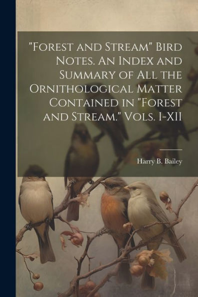 Forest And Stream Bird Notes. An Index And Summary Of All The Ornithological Matter Contained In "Forest And Stream." Vols. I-Xii