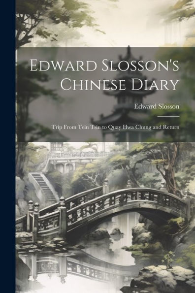 Edward Slosson's Chinese Diary: Trip From Tein Tsin To Quay Hwa Chung And Return