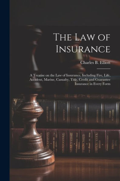 The Law Of Insurance: A Treatise On The Law Of Insurance, Including Fire, Life, Accident, Marine, Casualty, Title, Credit And Guarantee Insurance In Every Form