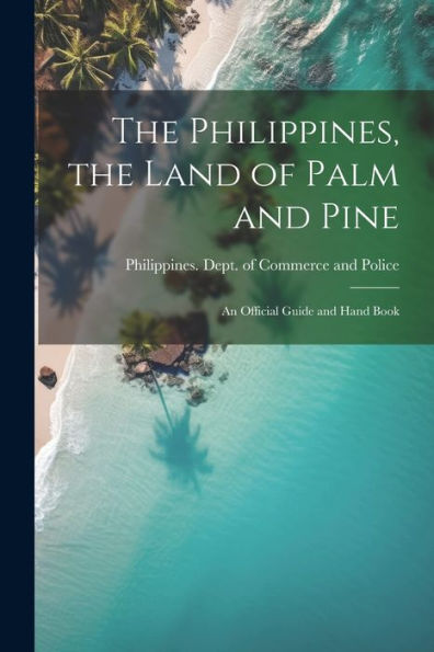 The Philippines, The Land Of Palm And Pine: An Official Guide And Hand Book