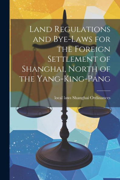 Land Regulations And Bye-Laws For The Foreign Settlement Of Shanghai, North Of The Yang-King-Pang