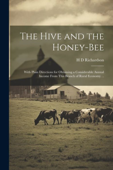 The Hive And The Honey-Bee; With Plain Directions For Obtaining A Considerable Annual Income From This Branch Of Rural Economy. ..