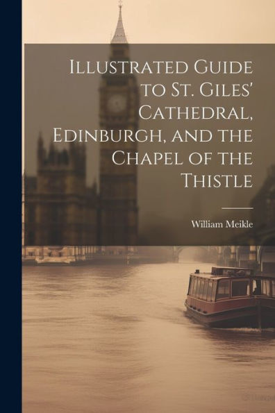 Illustrated Guide To St. Giles' Cathedral, Edinburgh, And The Chapel Of The Thistle
