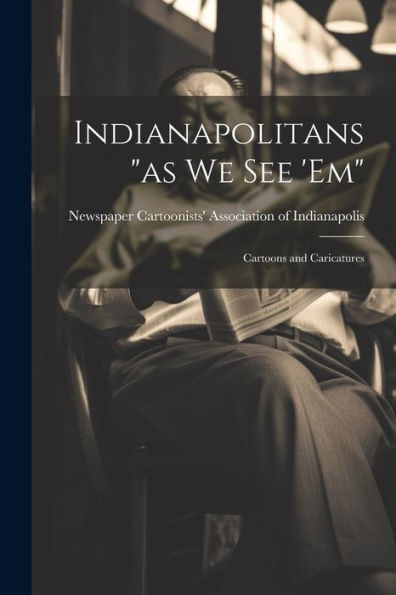 Indianapolitans "As We See 'Em": Cartoons And Caricatures