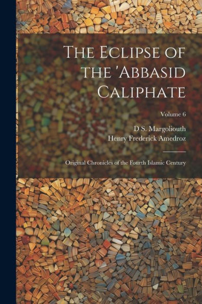 The Eclipse Of The 'Abbasid Caliphate; Original Chronicles Of The Fourth Islamic Century; Volume 6