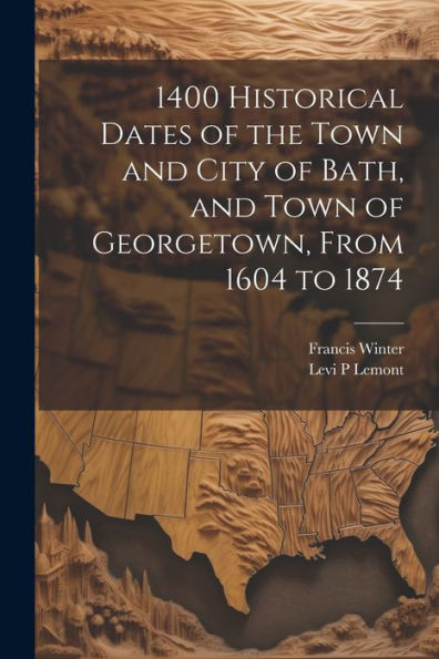 1400 Historical Dates Of The Town And City Of Bath, And Town Of Georgetown, From 1604 To 1874