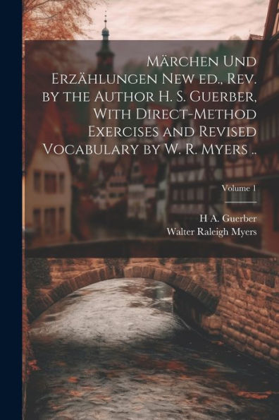 Märchen Und Erzählungen New Ed., Rev. By The Author H. S. Guerber, With Direct-Method Exercises And Revised Vocabulary By W. R. Myers ..; Volume 1