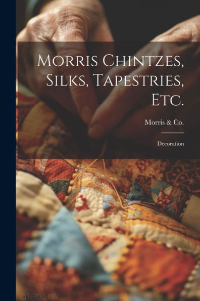 Morris Chintzes, Silks, Tapestries, Etc.: Decoration