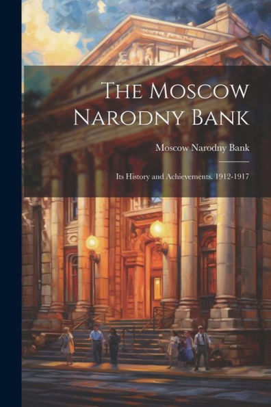The Moscow Narodny Bank: Its History And Achievements. 1912-1917