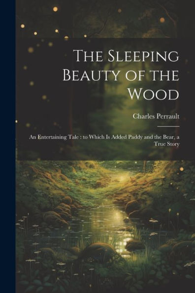 The Sleeping Beauty Of The Wood: An Entertaining Tale: To Which Is Added Paddy And The Bear, A True Story