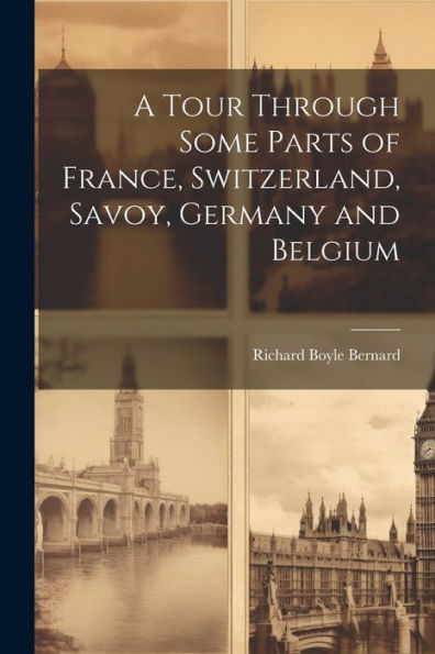 A Tour Through Some Parts Of France, Switzerland, Savoy, Germany And Belgium