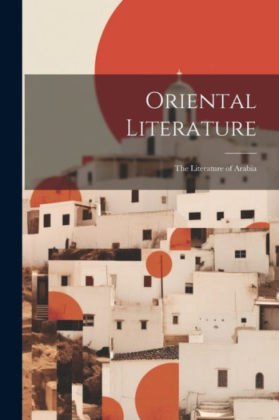 Oriental Literature: The Literature Of Arabia