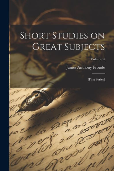 Short Studies On Great Subjects: [First Series]; Volume 4