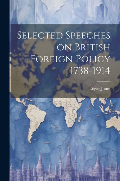 Selected Speeches On British Foreign Policy 1738-1914