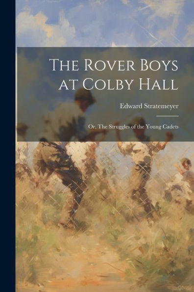 The Rover Boys At Colby Hall: Or, The Struggles Of The Young Cadets