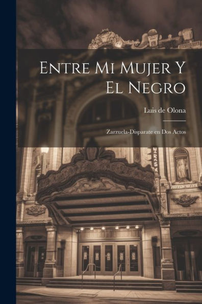 Entre Mi Mujer Y El Negro: Zarzuela-Disparate En Dos Actos (Spanish Edition)