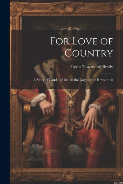 For Love Of Country: A Story Of Land And Sea In The Days Of The Revolution