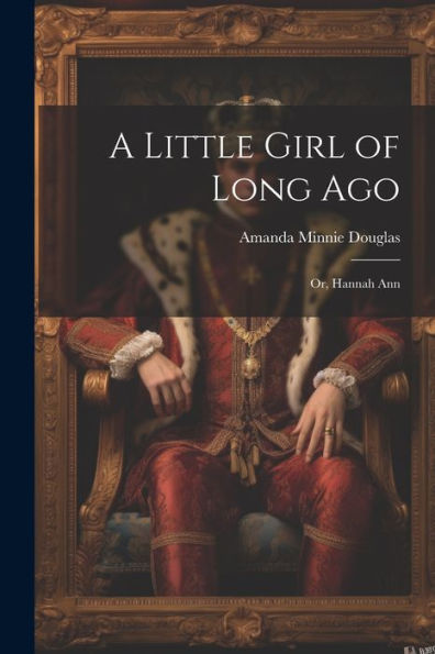 A Little Girl Of Long Ago: Or, Hannah Ann