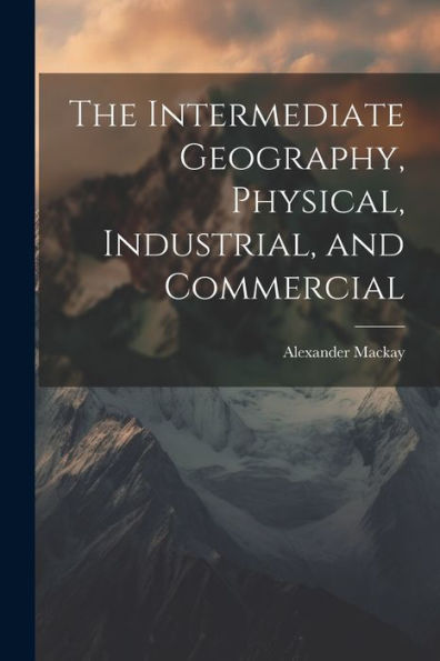 The Intermediate Geography, Physical, Industrial, And Commercial