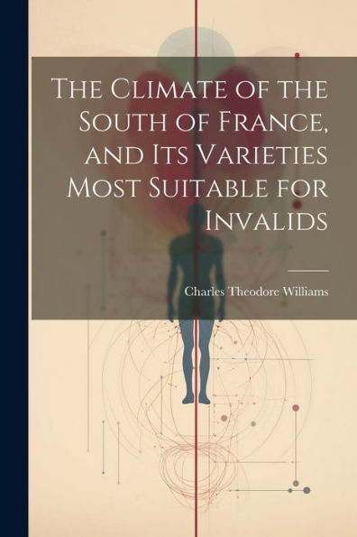 The Climate Of The South Of France, And Its Varieties Most Suitable For Invalids